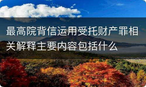 最高院背信运用受托财产罪相关解释主要内容包括什么