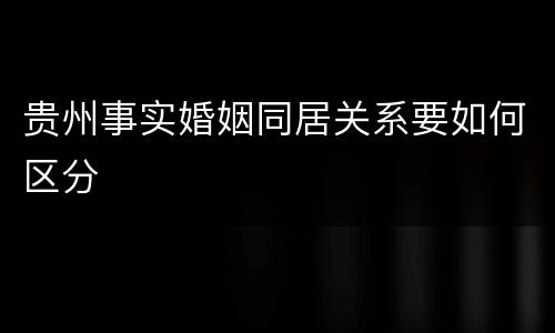 贵州事实婚姻同居关系要如何区分