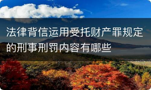 法律背信运用受托财产罪规定的刑事刑罚内容有哪些