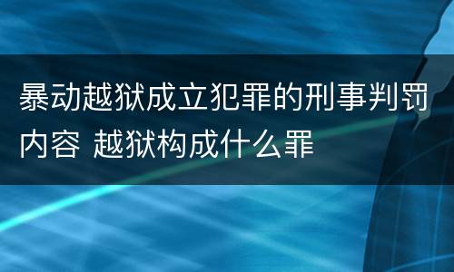 暴动越狱成立犯罪的刑事判罚内容 越狱构成什么罪