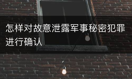 怎样对故意泄露军事秘密犯罪进行确认
