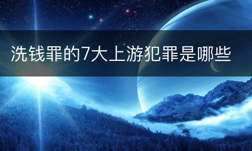 洗钱罪的7大上游犯罪是哪些