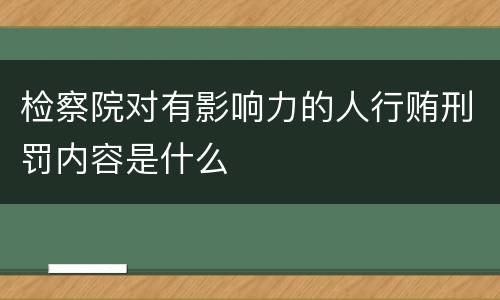 检察院对有影响力的人行贿刑罚内容是什么