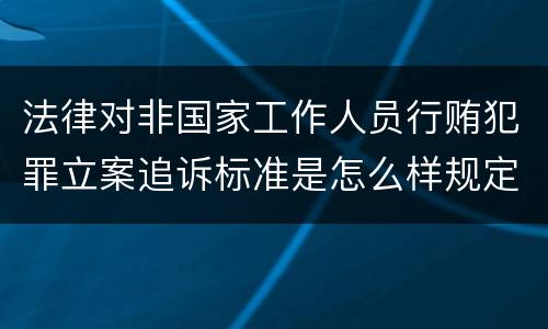 法律对非国家工作人员行贿犯罪立案追诉标准是怎么样规定