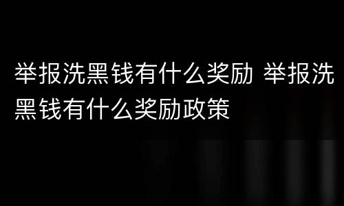 举报洗黑钱有什么奖励 举报洗黑钱有什么奖励政策