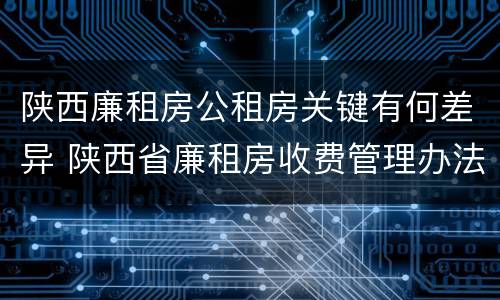 陕西廉租房公租房关键有何差异 陕西省廉租房收费管理办法
