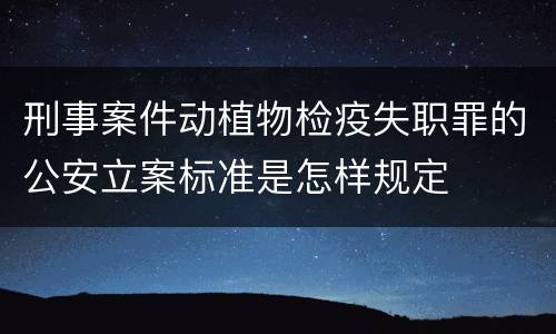 刑事案件动植物检疫失职罪的公安立案标准是怎样规定