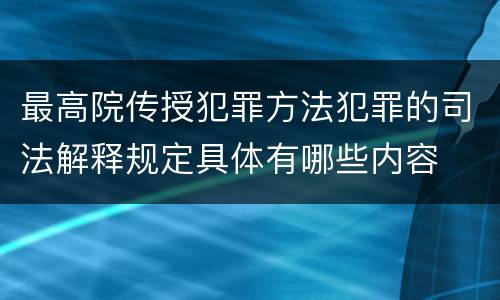 最高院传授犯罪方法犯罪的司法解释规定具体有哪些内容