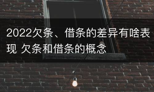 2022欠条、借条的差异有啥表现 欠条和借条的概念