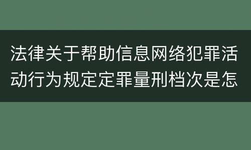 法律关于帮助信息网络犯罪活动行为规定定罪量刑档次是怎样