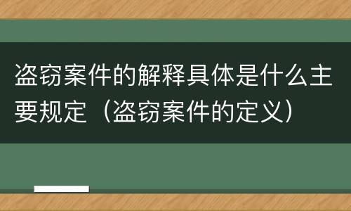 盗窃案件的解释具体是什么主要规定（盗窃案件的定义）