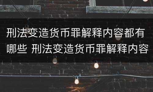 刑法变造货币罪解释内容都有哪些 刑法变造货币罪解释内容都有哪些呢