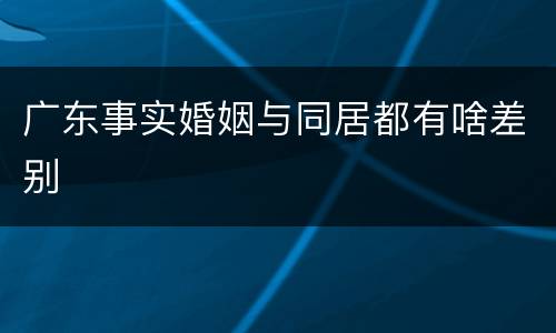 广东事实婚姻与同居都有啥差别