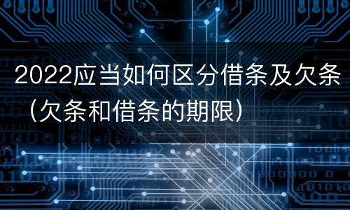 2022应当如何区分借条及欠条（欠条和借条的期限）