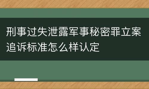 刑事过失泄露军事秘密罪立案追诉标准怎么样认定