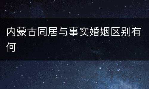 内蒙古同居与事实婚姻区别有何