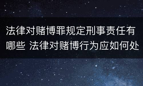 法律对赌博罪规定刑事责任有哪些 法律对赌博行为应如何处理
