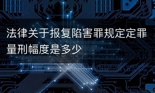 法律关于报复陷害罪规定定罪量刑幅度是多少