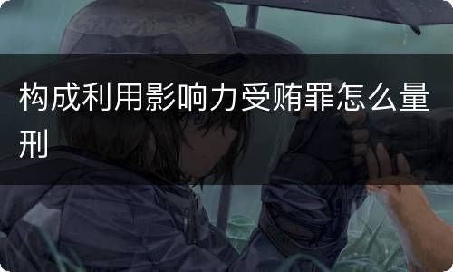 构成利用影响力受贿罪怎么量刑