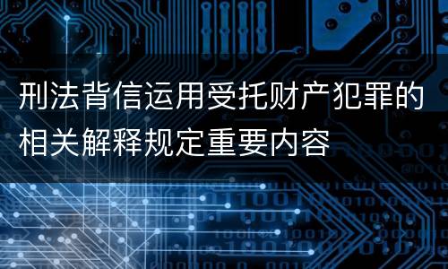 刑法背信运用受托财产犯罪的相关解释规定重要内容