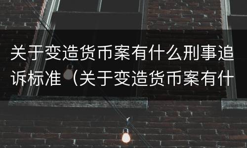 关于变造货币案有什么刑事追诉标准（关于变造货币案有什么刑事追诉标准吗）