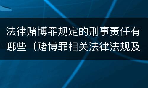 法律赌博罪规定的刑事责任有哪些（赌博罪相关法律法规及司法解释）