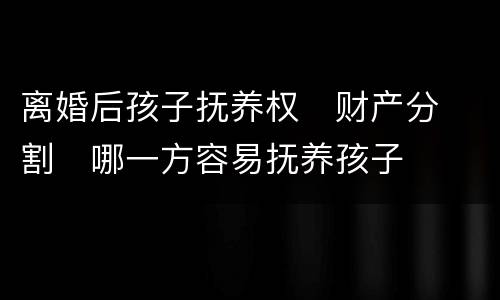 离婚后孩子抚养权
财产分割
哪一方容易抚养孩子