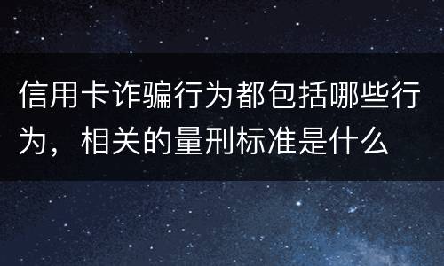 信用卡诈骗行为都包括哪些行为，相关的量刑标准是什么