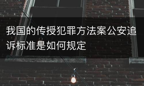 我国的传授犯罪方法案公安追诉标准是如何规定