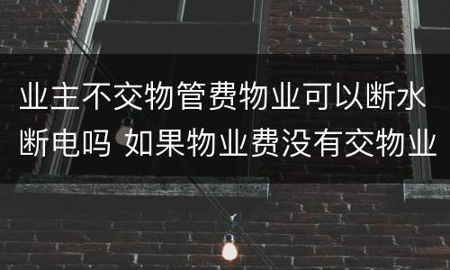 业主不交物管费物业可以断水断电吗 如果物业费没有交物业有没有权利断水断电