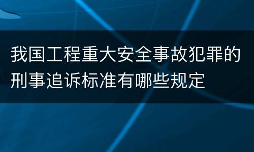 我国工程重大安全事故犯罪的刑事追诉标准有哪些规定