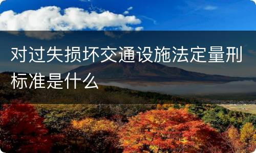 对过失损坏交通设施法定量刑标准是什么