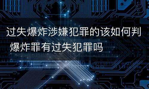 过失爆炸涉嫌犯罪的该如何判 爆炸罪有过失犯罪吗