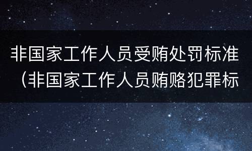 非国家工作人员受贿处罚标准（非国家工作人员贿赂犯罪标准）