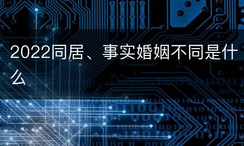 2022同居、事实婚姻不同是什么