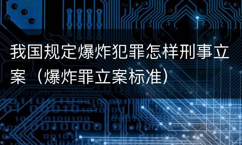 我国规定爆炸犯罪怎样刑事立案（爆炸罪立案标准）