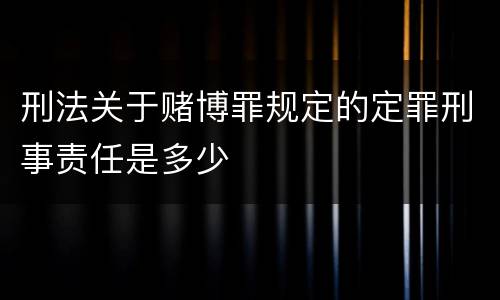 刑法关于赌博罪规定的定罪刑事责任是多少