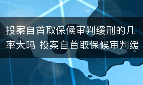 投案自首取保候审判缓刑的几率大吗 投案自首取保候审判缓刑的几率大吗知乎