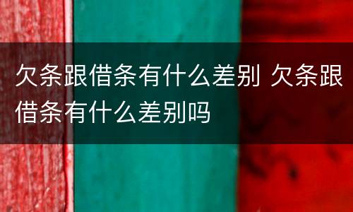 欠条跟借条有什么差别 欠条跟借条有什么差别吗