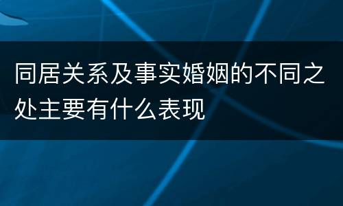 同居关系及事实婚姻的不同之处主要有什么表现