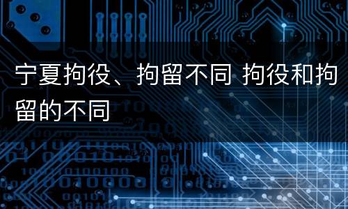 宁夏拘役、拘留不同 拘役和拘留的不同