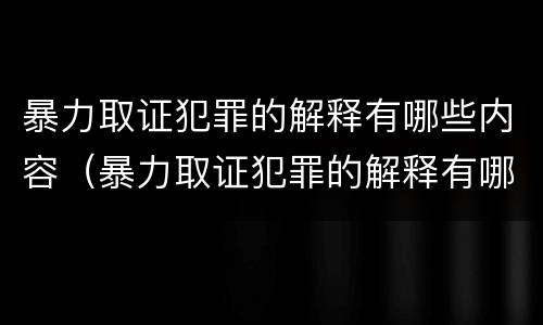 暴力取证犯罪的解释有哪些内容（暴力取证犯罪的解释有哪些内容呢）
