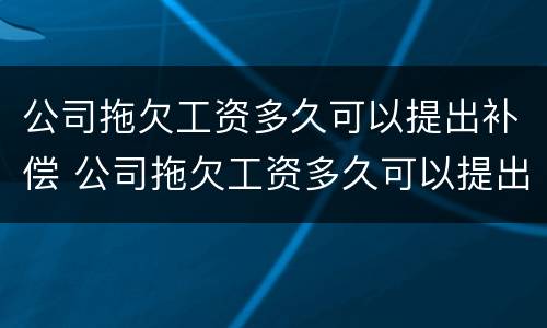 公司拖欠工资多久可以提出补偿 公司拖欠工资多久可以提出补偿申请