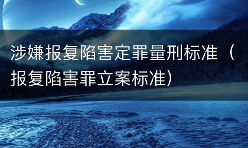 涉嫌报复陷害定罪量刑标准（报复陷害罪立案标准）