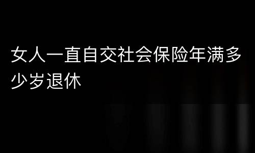 女人一直自交社会保险年满多少岁退休