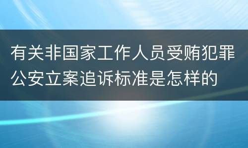 有关非国家工作人员受贿犯罪公安立案追诉标准是怎样的