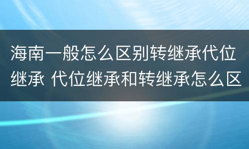 海南一般怎么区别转继承代位继承 代位继承和转继承怎么区分