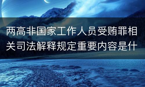 两高非国家工作人员受贿罪相关司法解释规定重要内容是什么