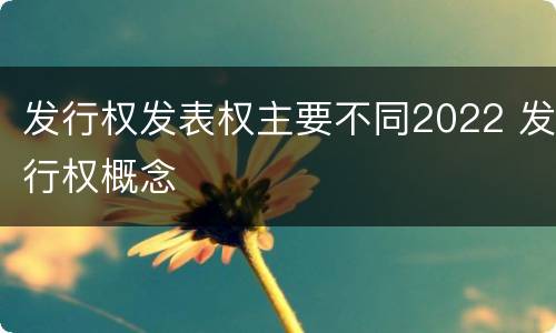 发行权发表权主要不同2022 发行权概念