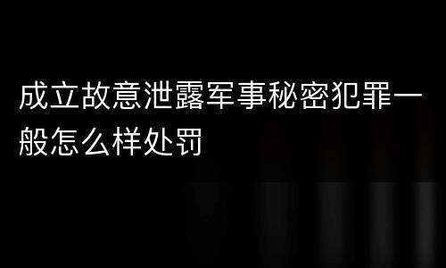 成立故意泄露军事秘密犯罪一般怎么样处罚